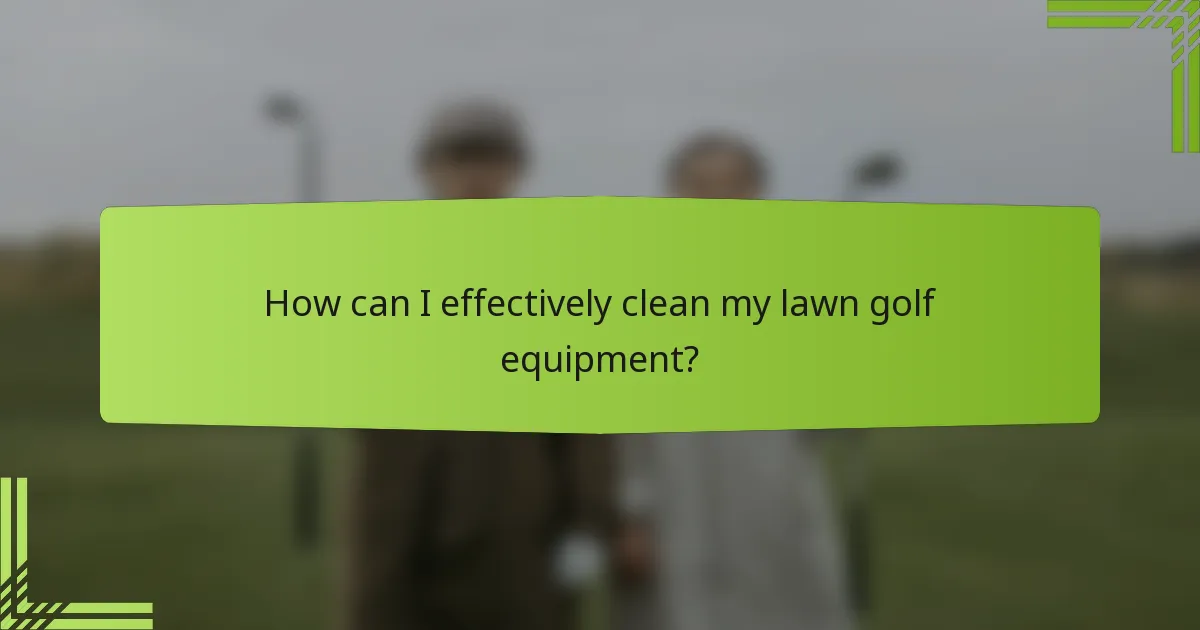 How can I effectively clean my lawn golf equipment?