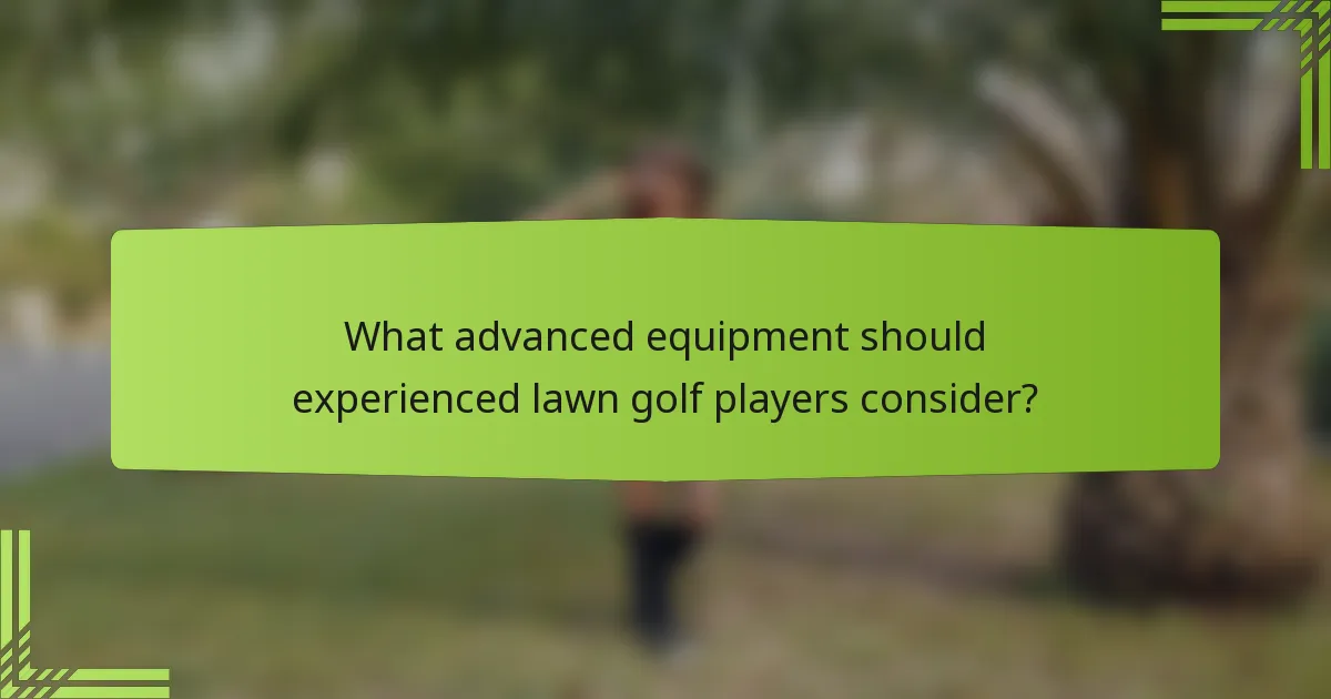 What advanced equipment should experienced lawn golf players consider?