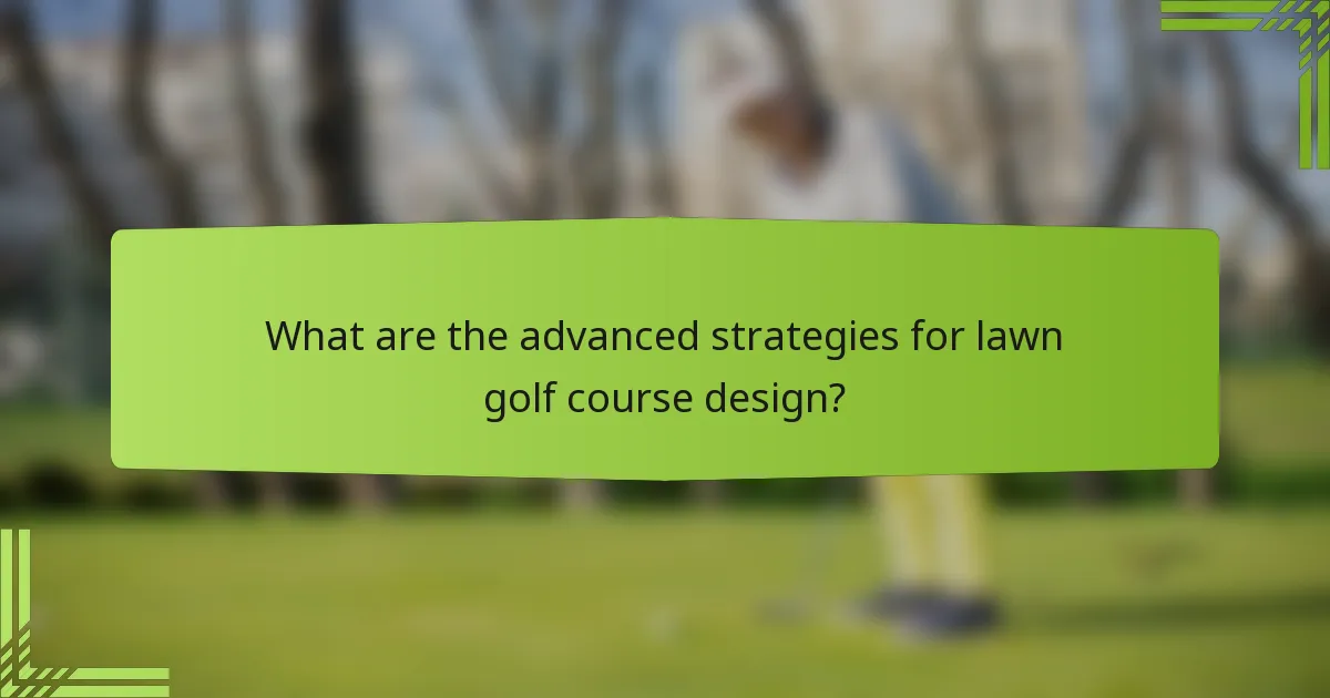 What are the advanced strategies for lawn golf course design?